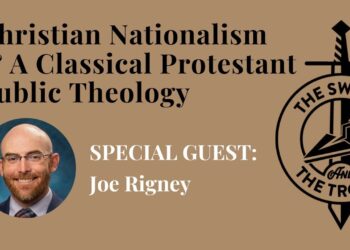 TS&TT: Joe Rigney | Christian Nationalism & A Classical Protestant Public Theology