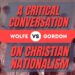 Wolfe vs. Gordon: A Critical Conversation On Christian Nationalism