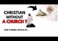God’s Word: Can You Be A Real Christian Without A Church?  Biblical Answer Revealed