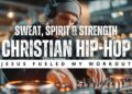 Music l Christian Hip-Hop: Jesus Fueled My Workout – Sweat, Spirit & Strength