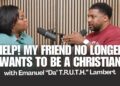 Help! My Friend No Longer Wants To Be A Christian | Emanuel “Da’ T.R.U.T.H.” Lambert